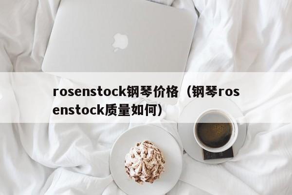 rosenstock钢琴价格（钢琴rosenstock质量如何） 第1张