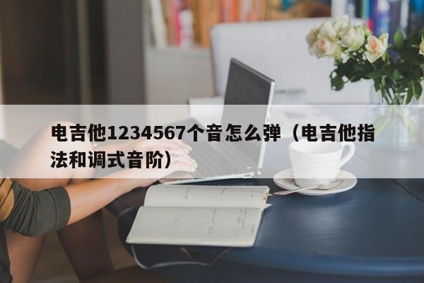 电吉他1234567个音怎么弹（电吉他指法和调式音阶） 第1张