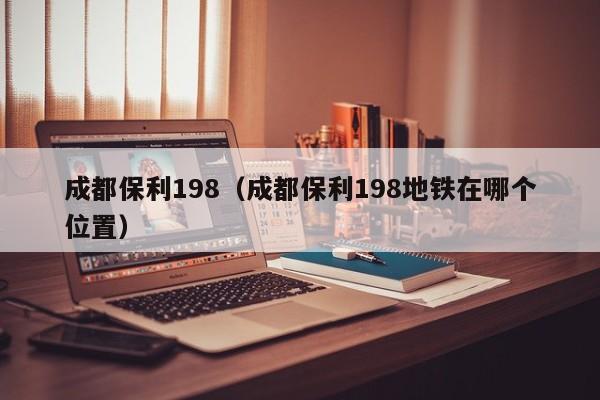 成都保利198（成都保利198地铁在哪个位置） 第1张