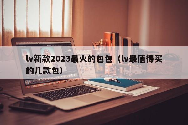 lv新款2023最火的包包（lv最值得买的几款包） 第1张