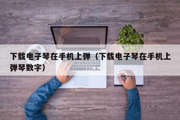 下载电子琴在手机上弹（下载电子琴在手机上弹琴数字） 第1张