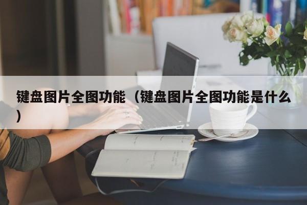 键盘图片全图功能（键盘图片全图功能是什么） 第1张