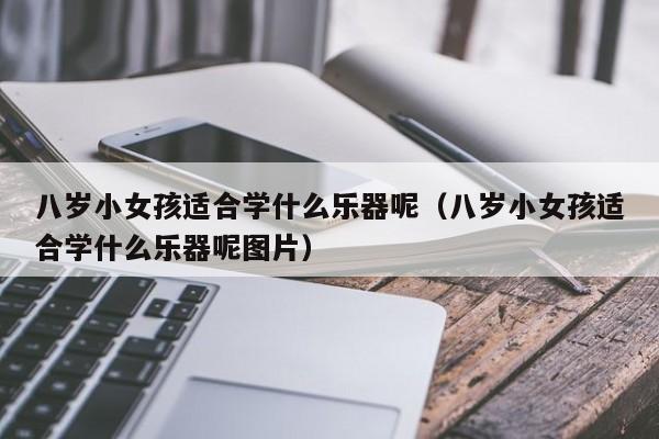 八岁小女孩适合学什么乐器呢（八岁小女孩适合学什么乐器呢图片） 第1张