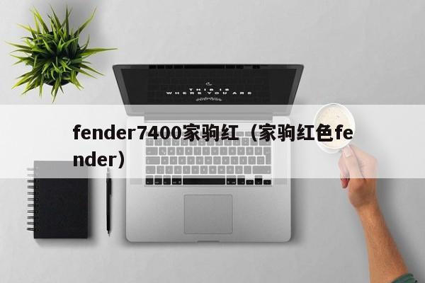 fender7400家驹红（家驹红色fender） 第1张