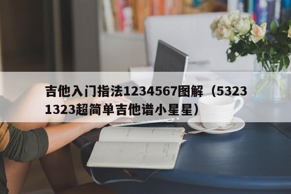 吉他入门指法1234567图解（53231323超简单吉他谱小星星） 第1张