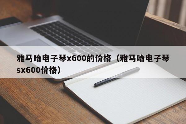 雅马哈电子琴x600的价格（雅马哈电子琴sx600价格） 第1张