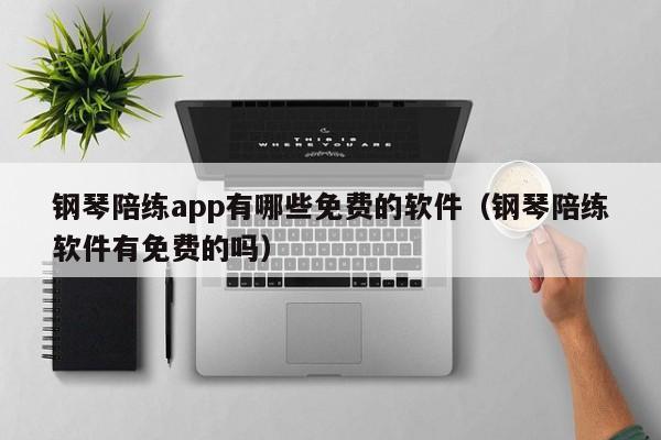 钢琴陪练app有哪些免费的软件（钢琴陪练软件有免费的吗） 第1张