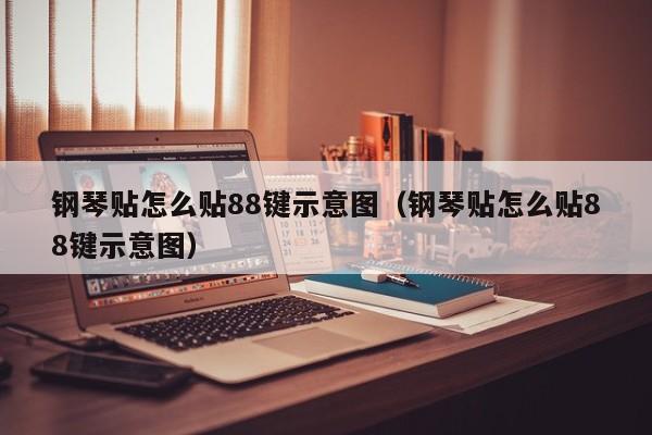 钢琴贴怎么贴88键示意图（钢琴贴怎么贴88键示意图） 第1张