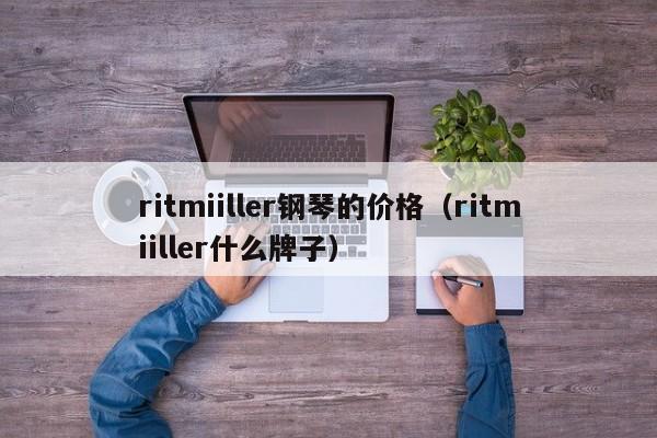 ritmiiller钢琴的价格（ritmiiller什么牌子） 第1张