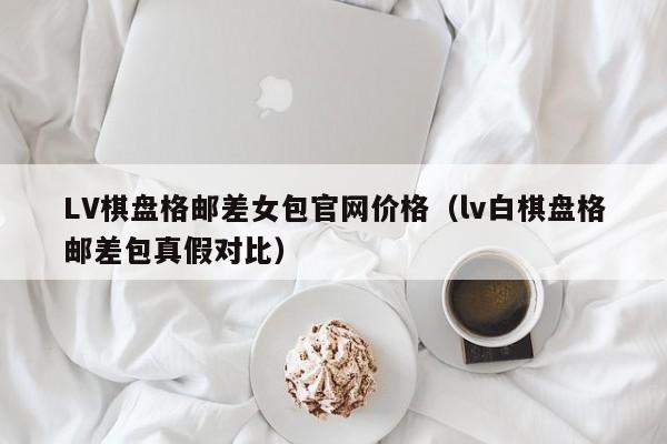 LV棋盘格邮差女包官网价格（lv白棋盘格邮差包真假对比） 第1张