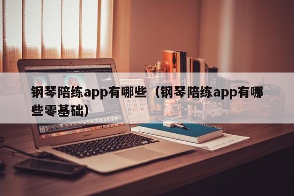 钢琴陪练app有哪些（钢琴陪练app有哪些零基础） 第1张