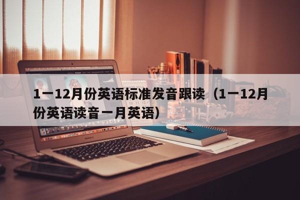 1一12月份英语标准发音跟读（1一12月份英语读音一月英语） 第1张