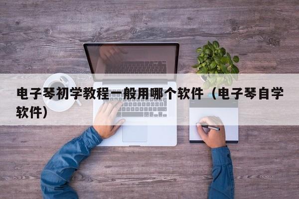 电子琴初学教程一般用哪个软件（电子琴自学软件） 第1张