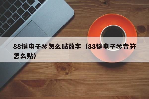 88键电子琴怎么贴数字（88键电子琴音符怎么贴） 第1张