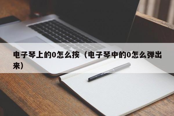 电子琴上的0怎么按（电子琴中的0怎么弹出来） 第1张