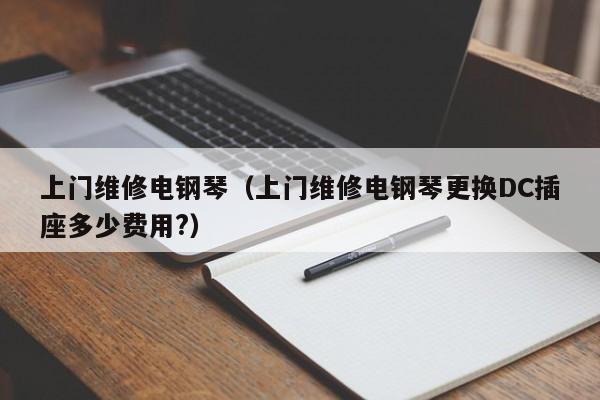 上门维修电钢琴（上门维修电钢琴更换DC插座多少费用?） 第1张