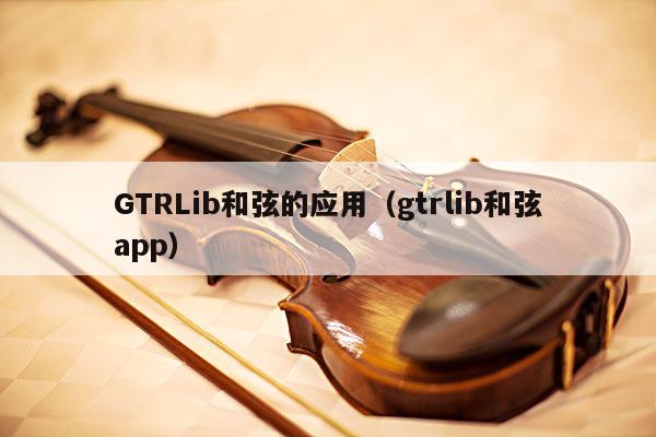 GTRLib和弦的应用（gtrlib和弦app） 第1张