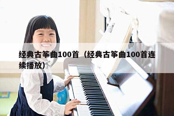 经典古筝曲100首（经典古筝曲100首连续播放） 第1张