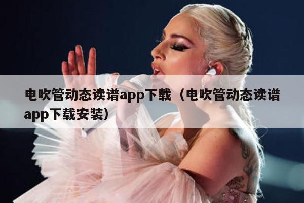 电吹管动态读谱app下载（电吹管动态读谱app下载安装） 第1张