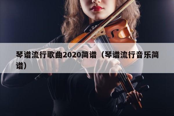 琴谱流行歌曲2020简谱（琴谱流行音乐简谱） 第1张