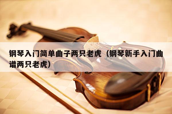 钢琴入门简单曲子两只老虎（钢琴新手入门曲谱两只老虎） 第1张