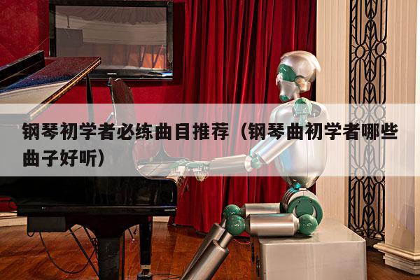 钢琴初学者必练曲目推荐（钢琴曲初学者哪些曲子好听） 第1张