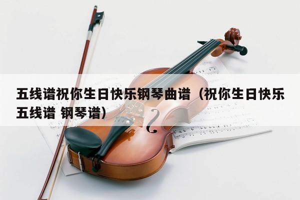 五线谱祝你生日快乐钢琴曲谱（祝你生日快乐五线谱 钢琴谱） 第1张