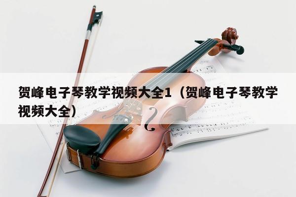 贺峰电子琴教学视频大全1（贺峰电子琴教学视频大全） 第1张