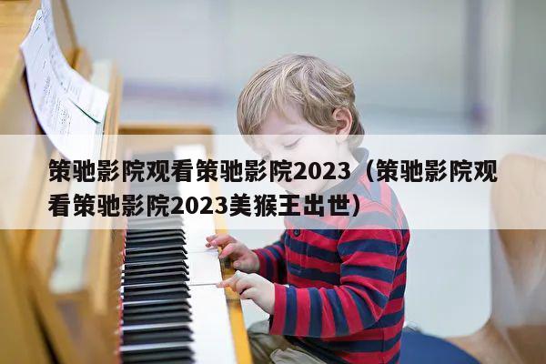 策驰影院观看策驰影院2023（策驰影院观看策驰影院2023美猴王出世） 第1张