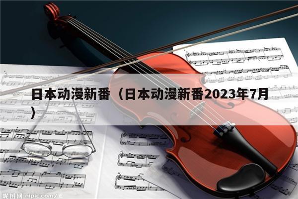 日本动漫新番（日本动漫新番2023年7月） 第1张