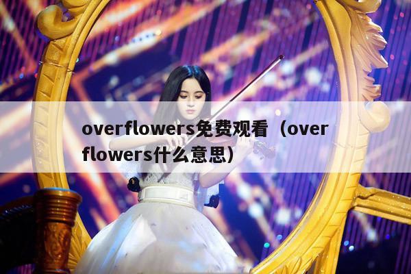 overflowers免费观看（overflowers什么意思） 第1张