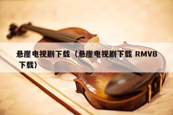 悬崖电视剧下载（悬崖电视剧下载 RMVB 下载） 第1张