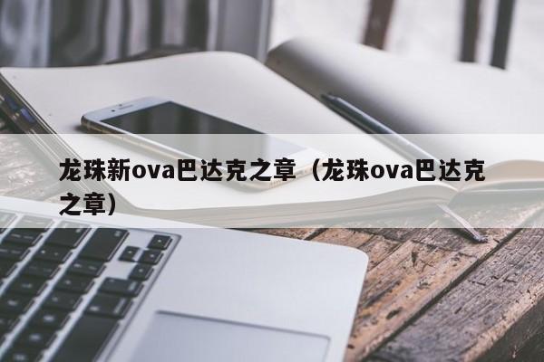 龙珠新ova巴达克之章（龙珠ova巴达克之章） 第1张