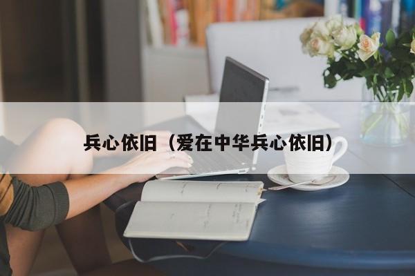 兵心依旧（爱在中华兵心依旧） 第1张