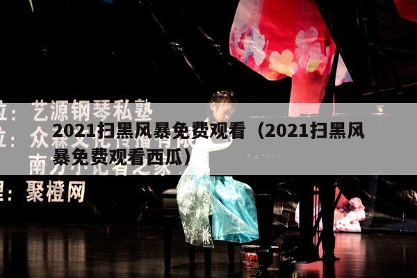 2021扫黑风暴免费观看（2021扫黑风暴免费观看西瓜） 第1张