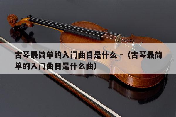 古琴最简单的入门曲目是什么 -（古琴最简单的入门曲目是什么曲） 第1张