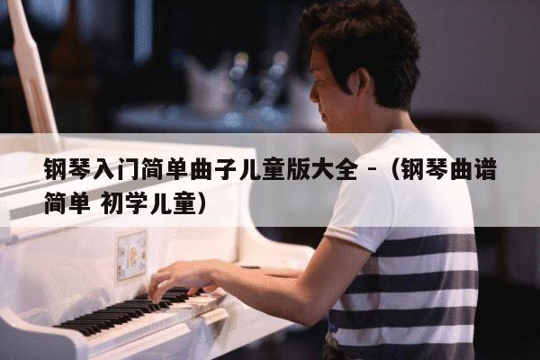 钢琴入门简单曲子儿童版大全 -（钢琴曲谱简单 初学儿童） 第1张