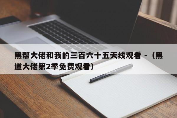 黑帮大佬和我的三百六十五天线观看 -（黑道大佬第2季免费观看） 第1张