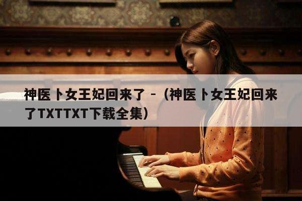 神医卜女王妃回来了 -（神医卜女王妃回来了TXTTXT下载全集） 第1张