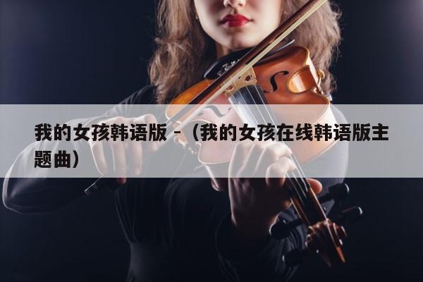 我的女孩韩语版 -（我的女孩在线韩语版主题曲） 第1张