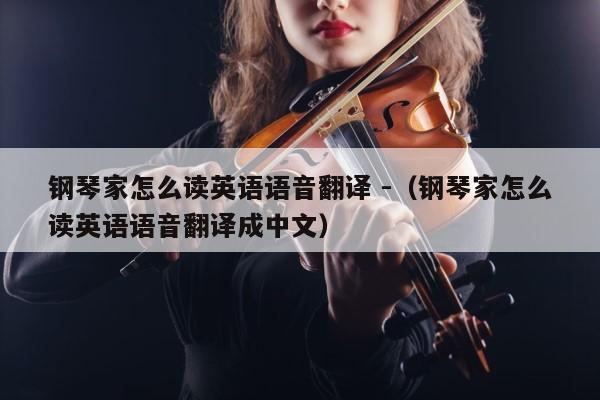 钢琴家怎么读英语语音翻译 -（钢琴家怎么读英语语音翻译成中文） 第1张