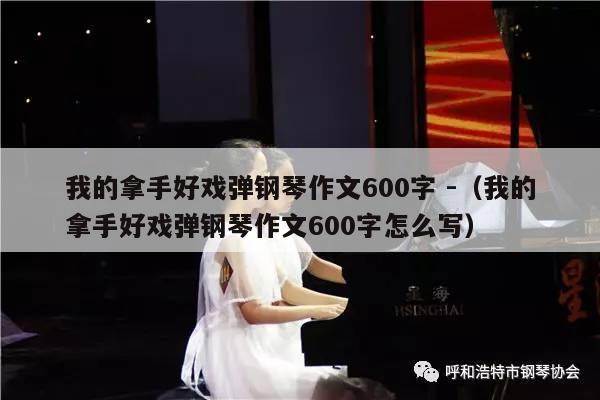 我的拿手好戏弹钢琴作文600字 -（我的拿手好戏弹钢琴作文600字怎么写） 第1张