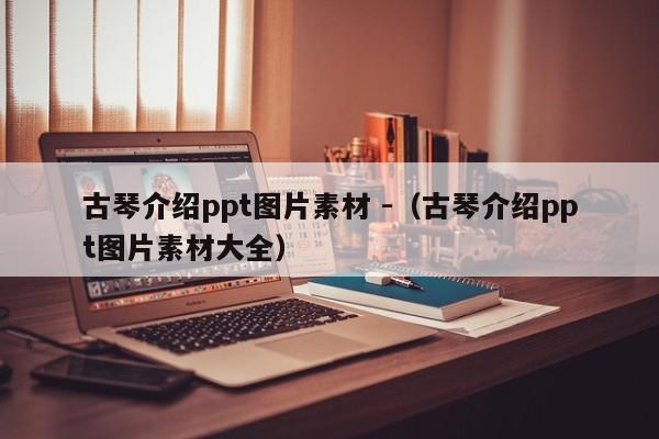 古琴介绍ppt图片素材 -（古琴介绍ppt图片素材大全） 第1张