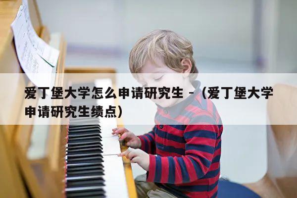 爱丁堡大学怎么申请研究生 -（爱丁堡大学申请研究生绩点） 第1张