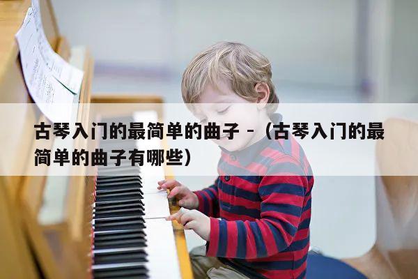 古琴入门的最简单的曲子 -（古琴入门的最简单的曲子有哪些） 第1张