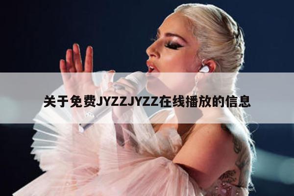 关于免费JYZZJYZZ在线播放的信息 第1张