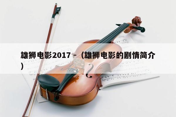 雄狮电影2017 -（雄狮电影的剧情简介） 第1张