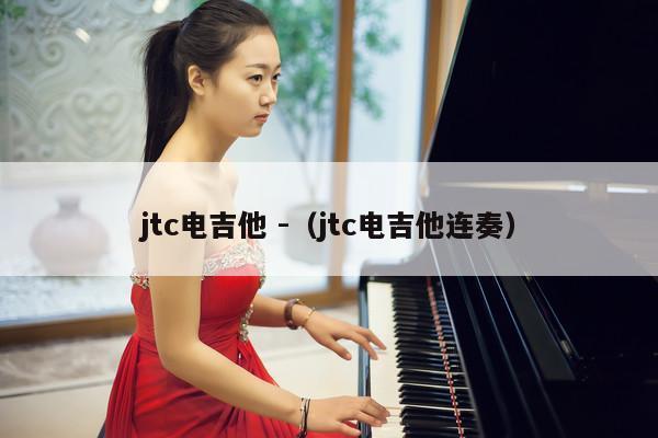 jtc电吉他 -（jtc电吉他连奏） 第1张