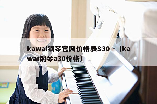 kawai钢琴官网价格表S30 -（kawai钢琴a30价格） 第1张