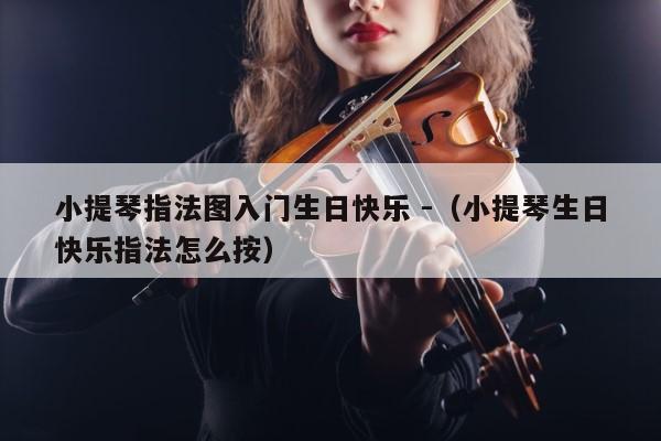 小提琴指法图入门生日快乐 -（小提琴生日快乐指法怎么按） 第1张